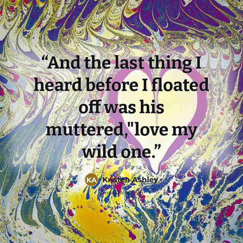 “And the last thing I heard before I floated off was his muttered,"love my wild one.” quote by Kristen Ashley