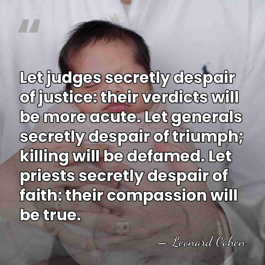 Let judges secretly despair of justice: their verdicts will be more acute.&hellip; - Leonard Cohen