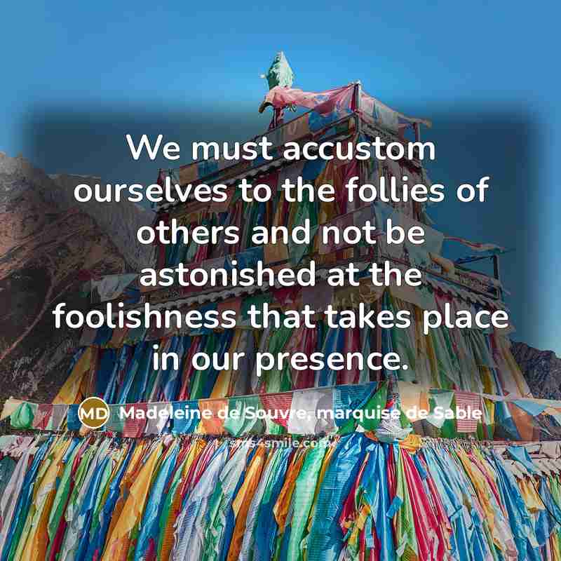 “We must accustom ourselves to the follies of others and…” quote by Madeleine de Souvre, marquise de Sable
