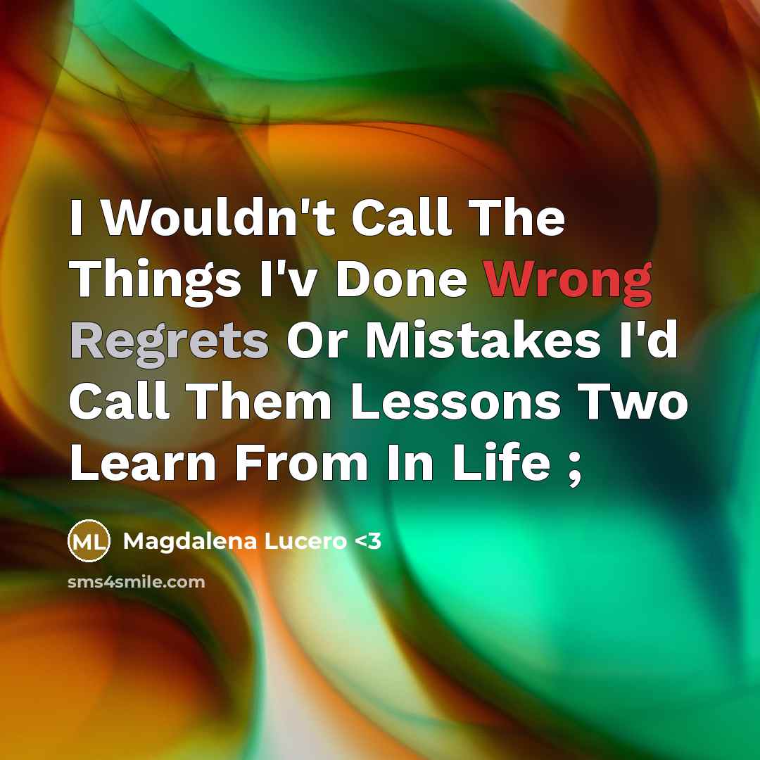“I Wouldn't Call The Things I'v Done Wrong Regrets Or Mistakes I'd Call Them Lessons Two Learn From In Life ;” quote by Magdalena Lucero