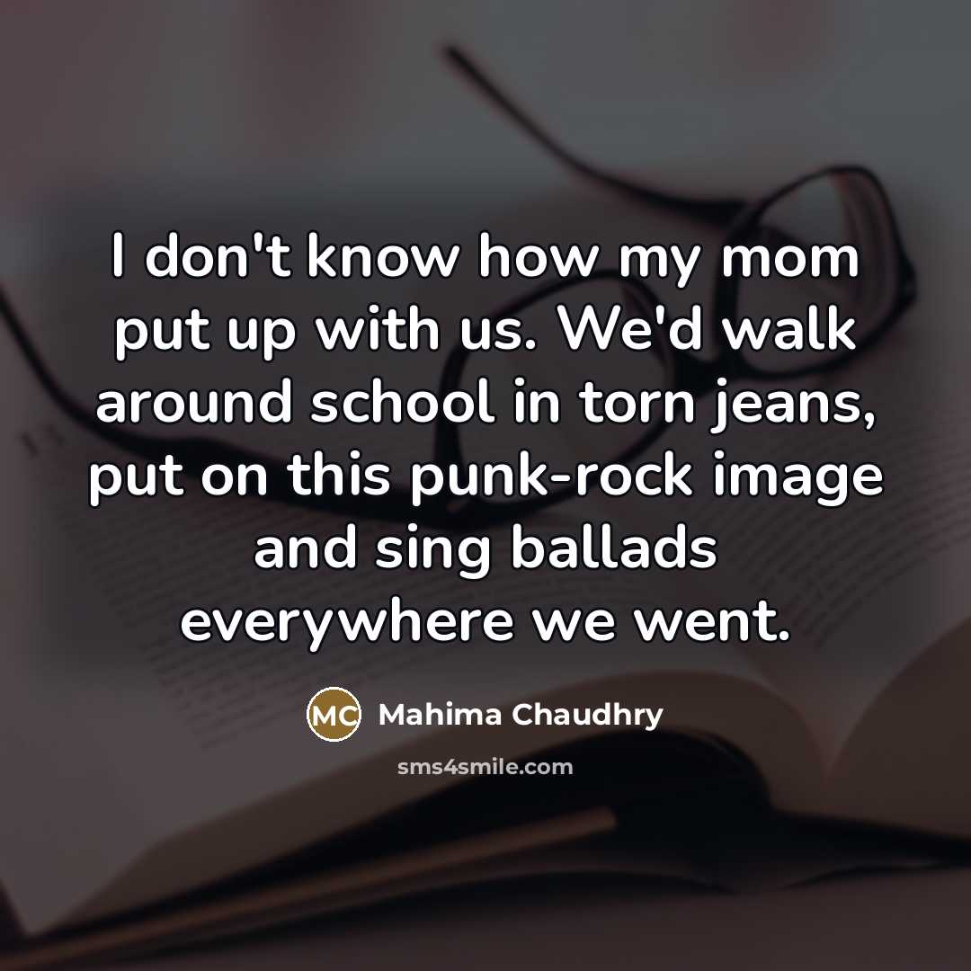 “I don't know how my mom put up with us.…” quote by Mahima Chaudhry