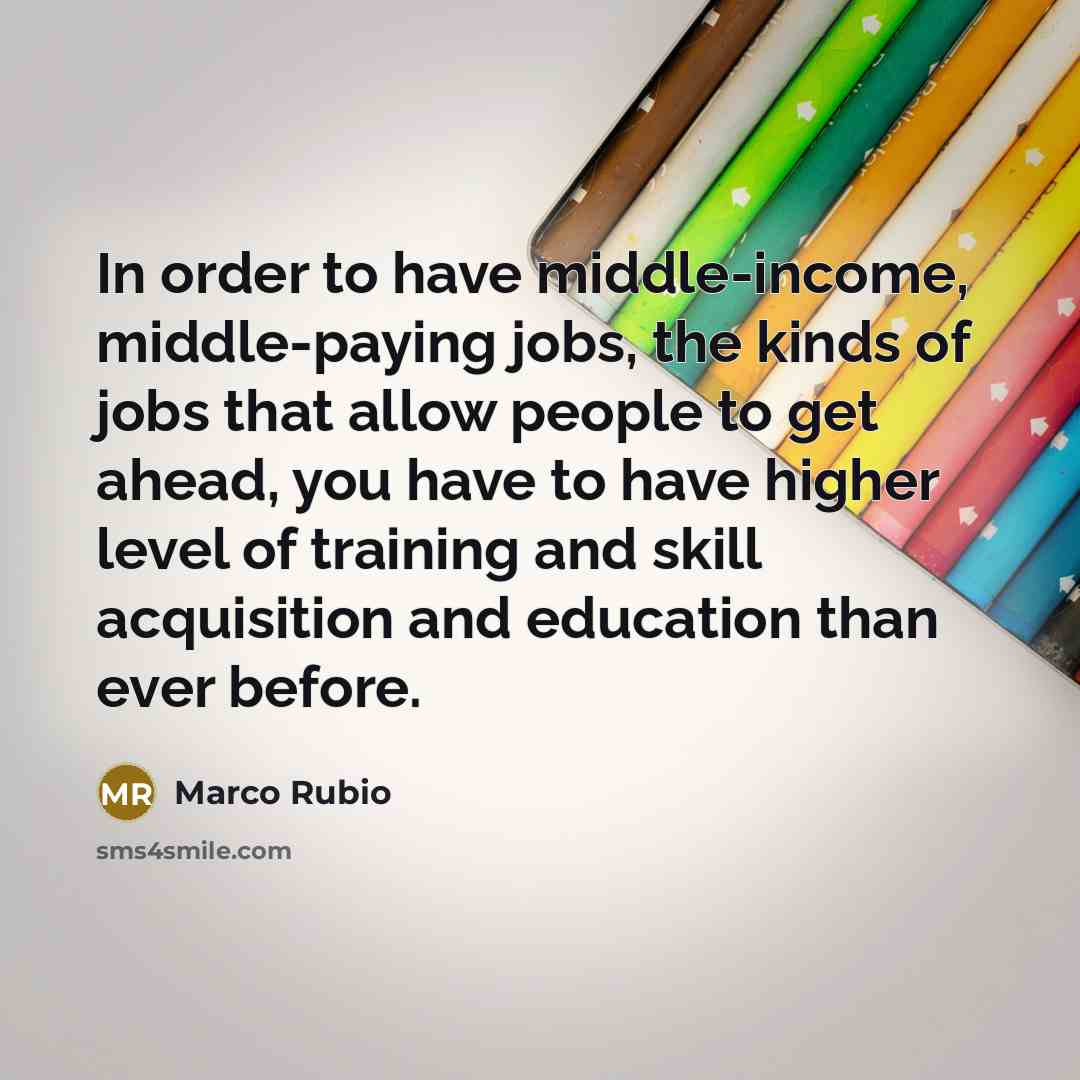 “In order to have middle-income, middle-paying jobs, the kinds of…” quote by Marco Rubio