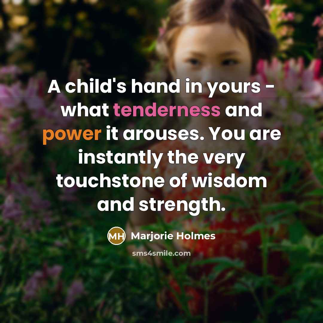 “A child's hand in yours - what tenderness and power it arouses. You are instantly the very touchstone of wisdom and strength.” quote by Marjorie Holmes