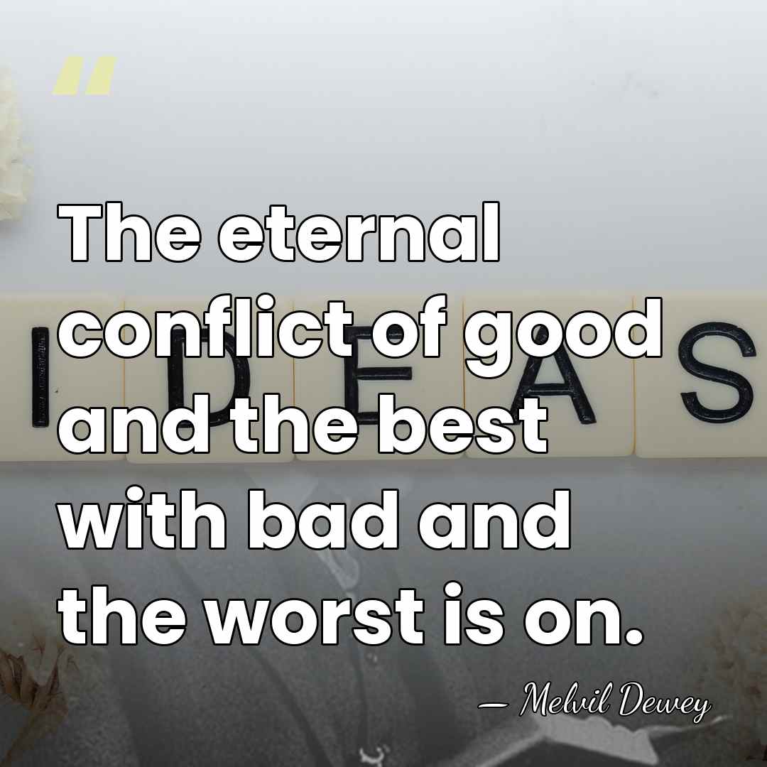 The eternal conflict of good and the best with bad and the&hellip; - Melvil Dewey