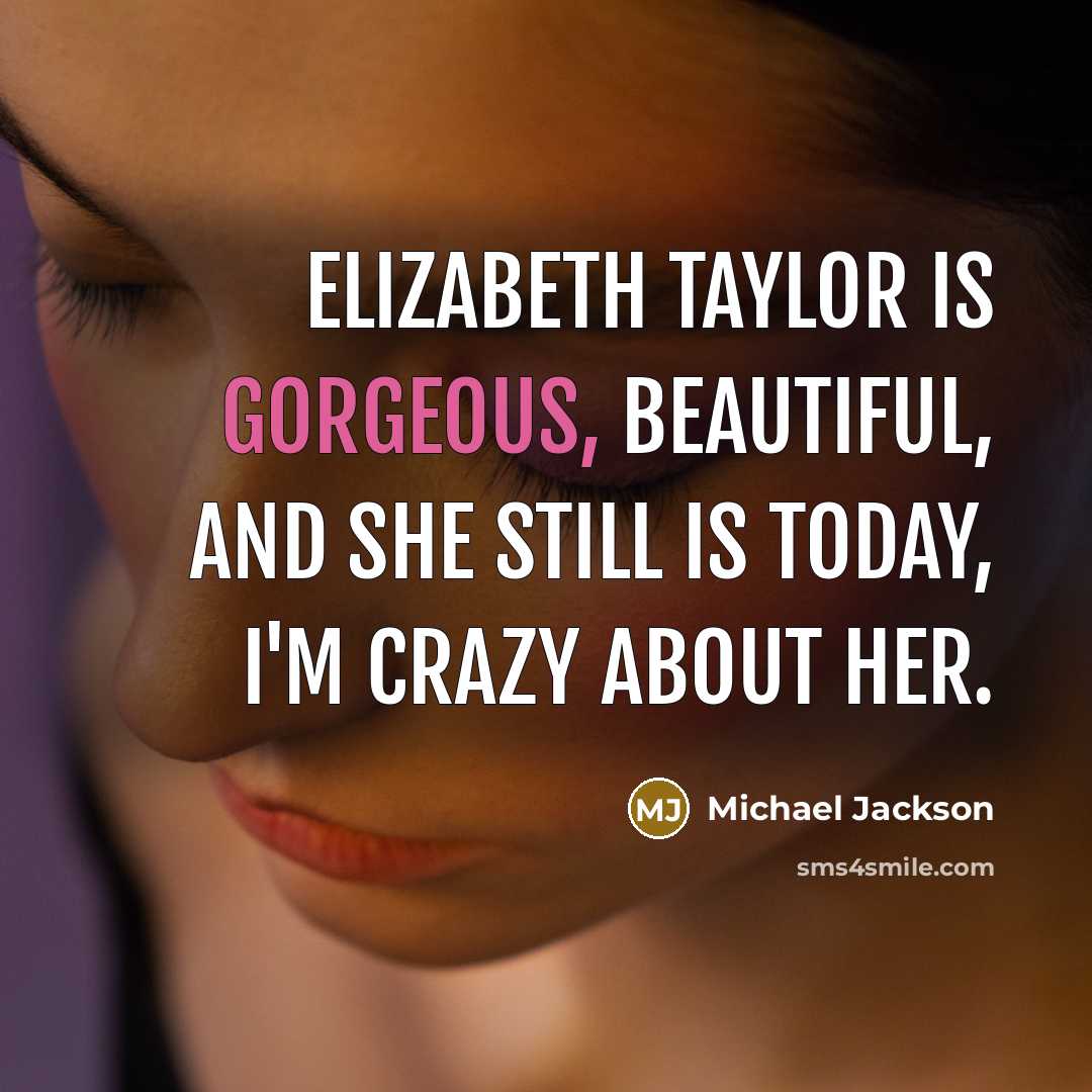 “Elizabeth Taylor is gorgeous, beautiful, and she still is today,…” quote by Michael Jackson