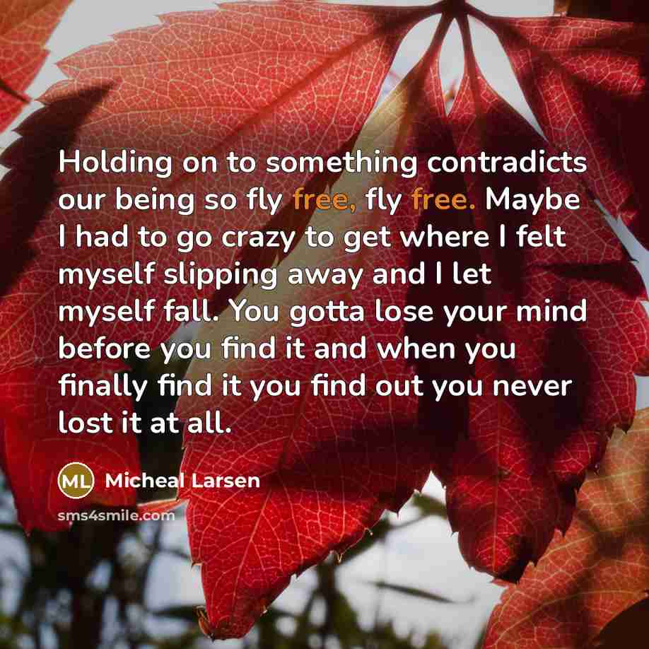 “Holding on to something contradicts our being so fly free,…” quote by Micheal Larsen