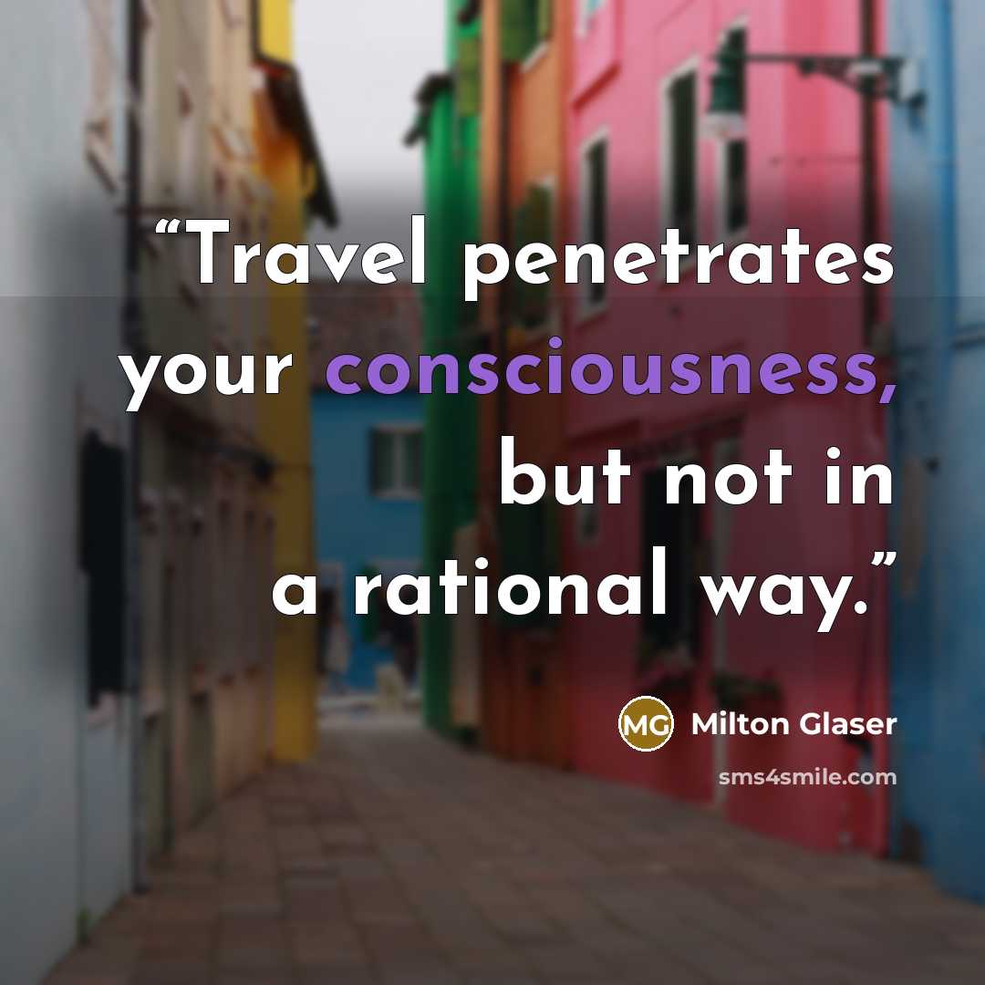 “Travel penetrates your consciousness, but not in a rational way.” quote by Milton Glaser