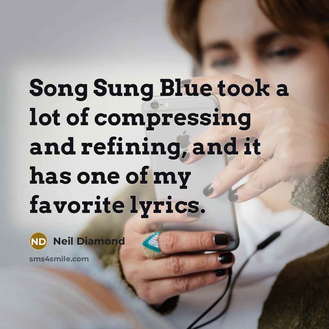 “Song Sung Blue took a lot of compressing and refining,…” quote by Neil Diamond