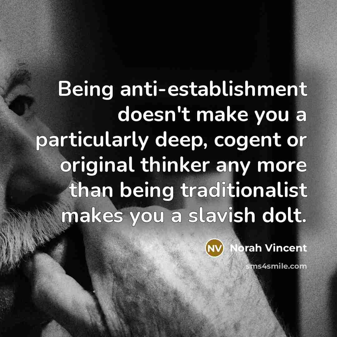 “Being anti-establishment doesn't make you a particularly deep, cogent or…” quote by Norah Vincent