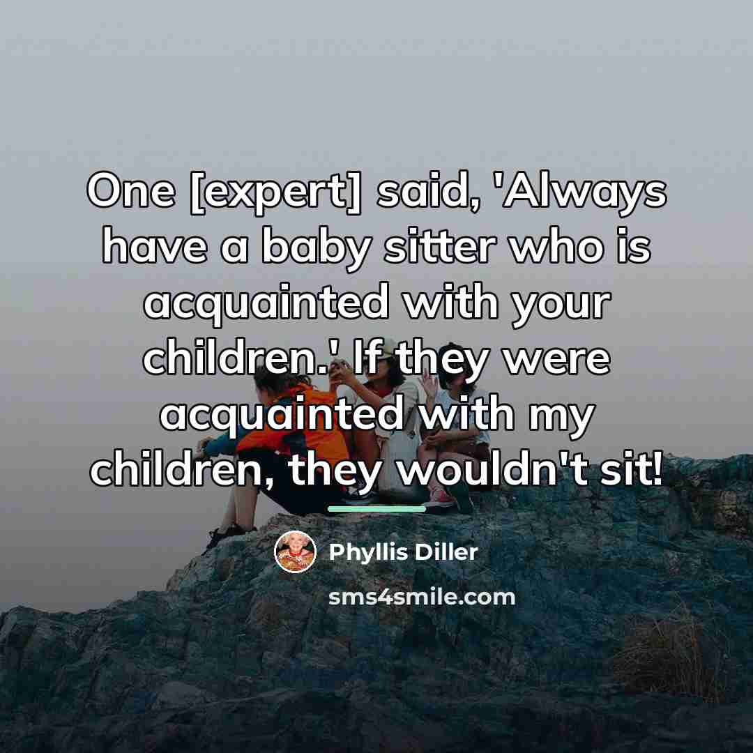 “One [expert] said, 'Always have a baby sitter who is…” quote by Phyllis Diller