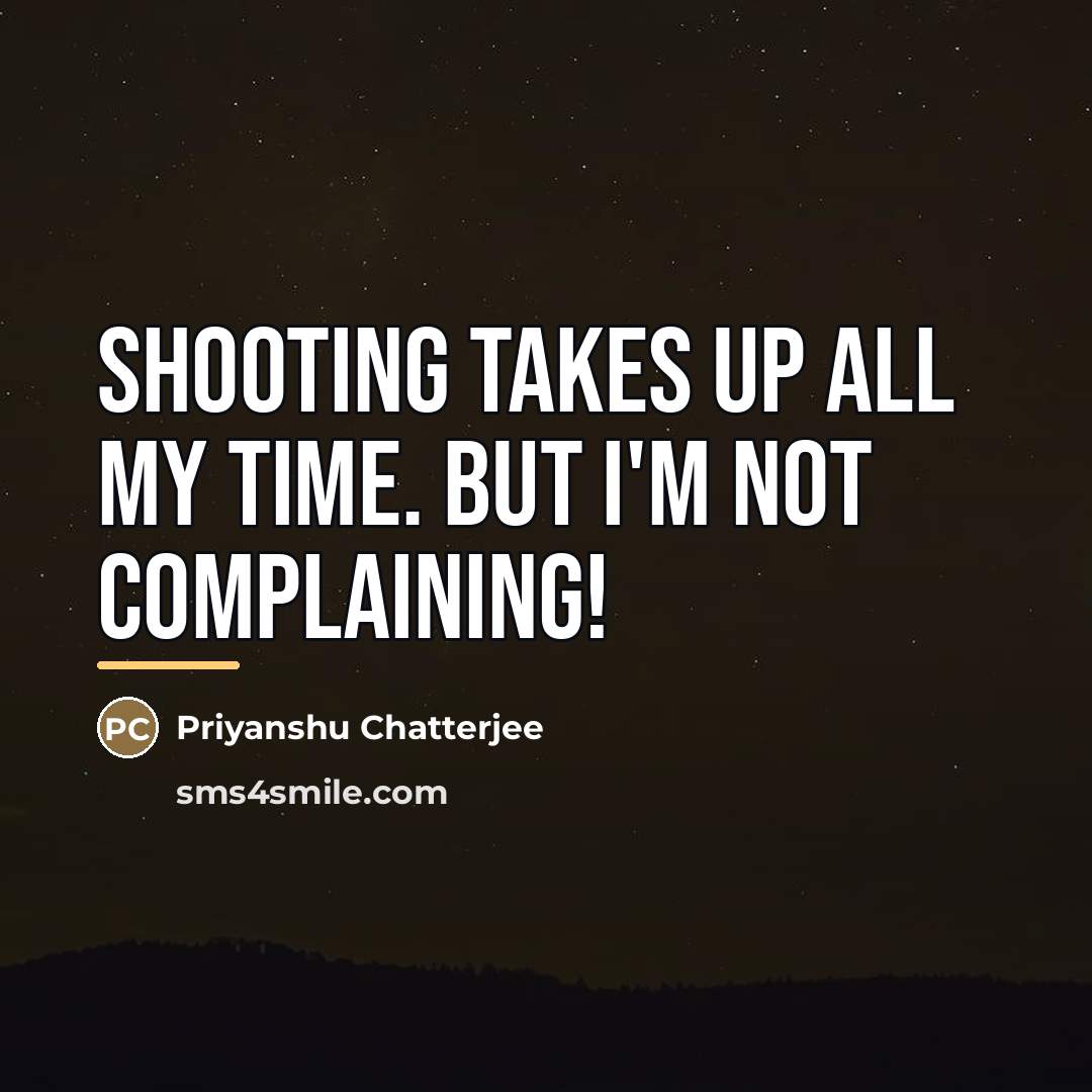 “Shooting takes up all my time. But I'm not complaining!…” quote by Priyanshu Chatterjee