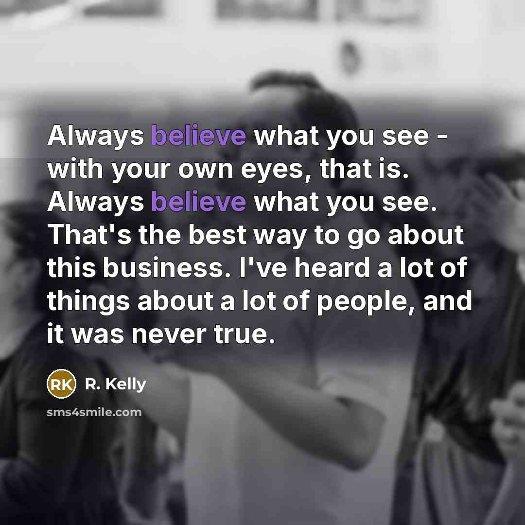 “Always believe what you see - with your own eyes,…” quote by R. Kelly