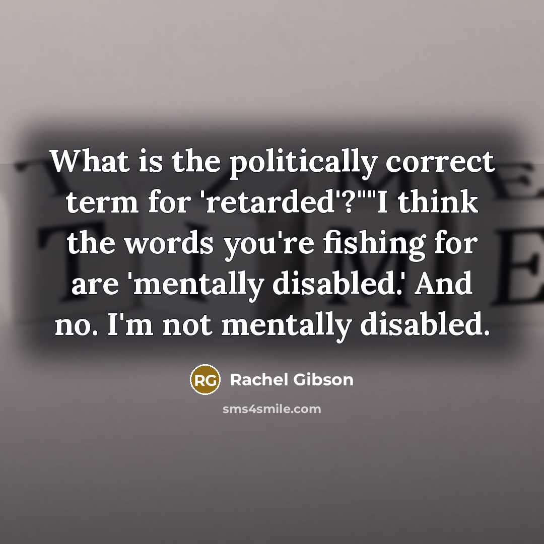 “What is the politically correct term for 'retarded'?""I think the…” quote by Rachel Gibson