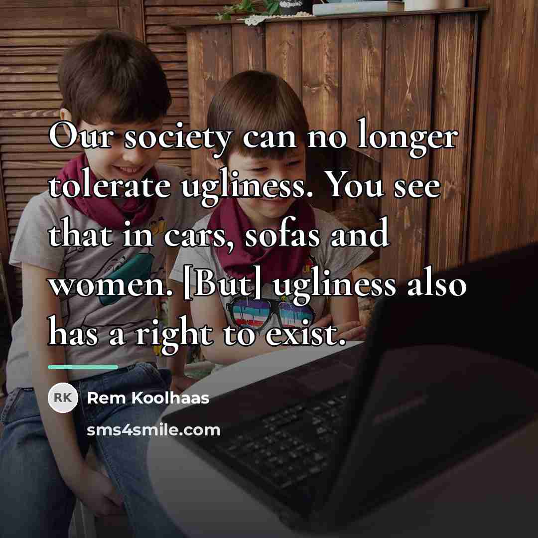 “Our society can no longer tolerate ugliness. You see that…” quote by Rem Koolhaas