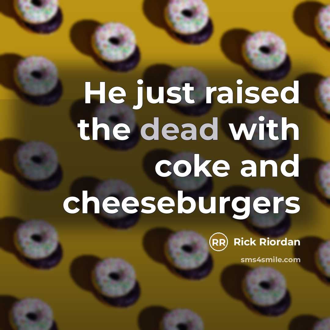 “He just raised the dead with coke and cheeseburgers…” quote by Rick Riordan