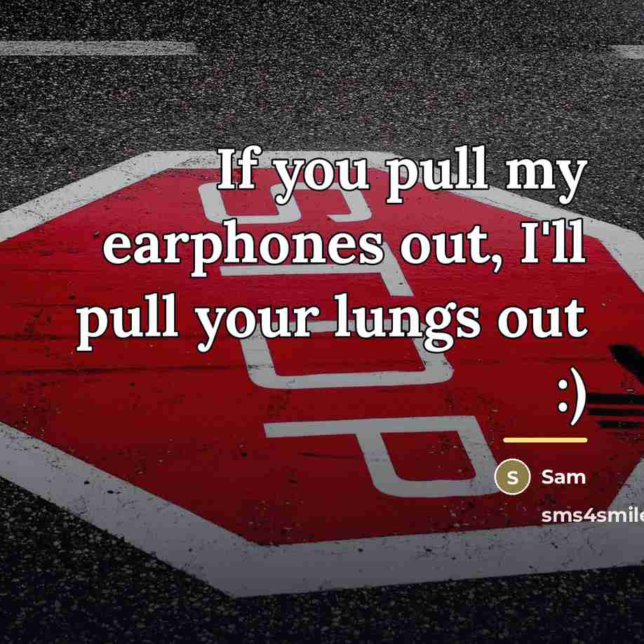 “If you pull my earphones out, I'll pull your lungs…” quote by Sam