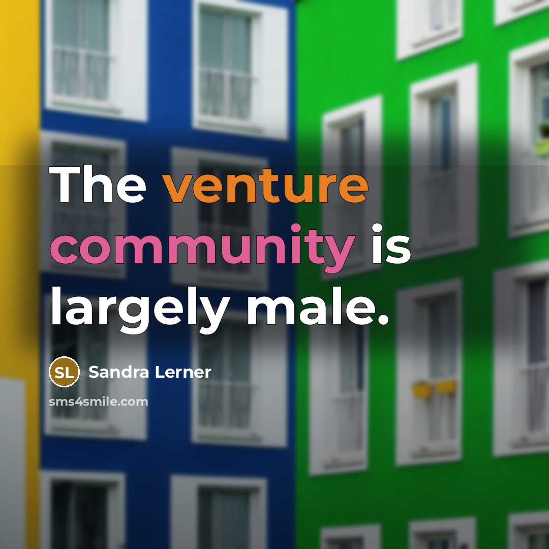 “The venture community is largely male.…” quote by Sandra Lerner