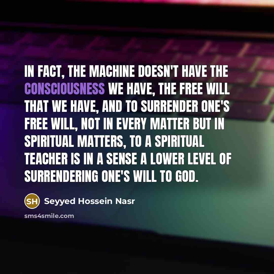 “In fact, the machine doesn't have the consciousness we have,…” quote by Seyyed Hossein Nasr