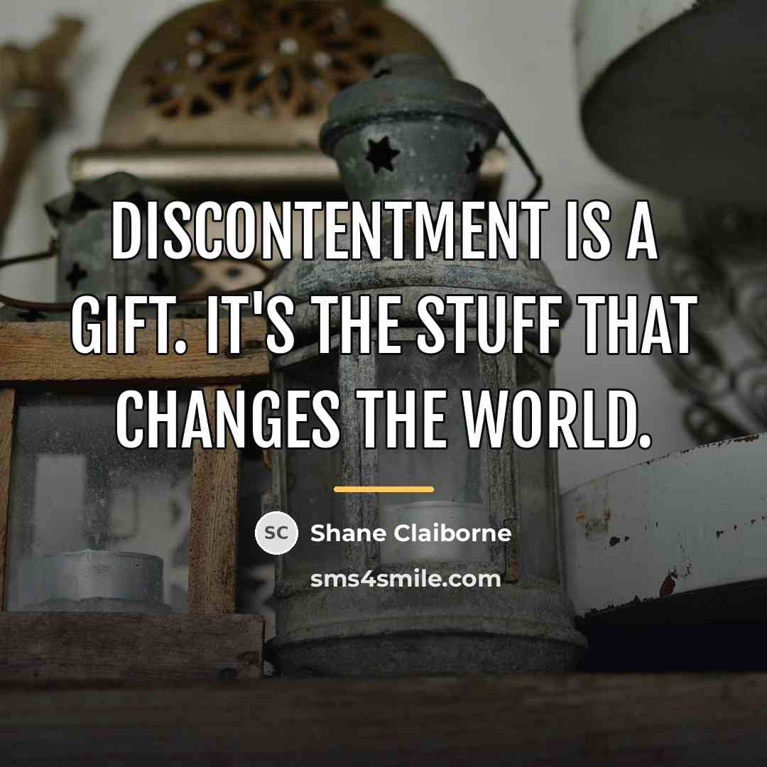 “Discontentment is a gift. It's the stuff that changes the…” quote by Shane Claiborne