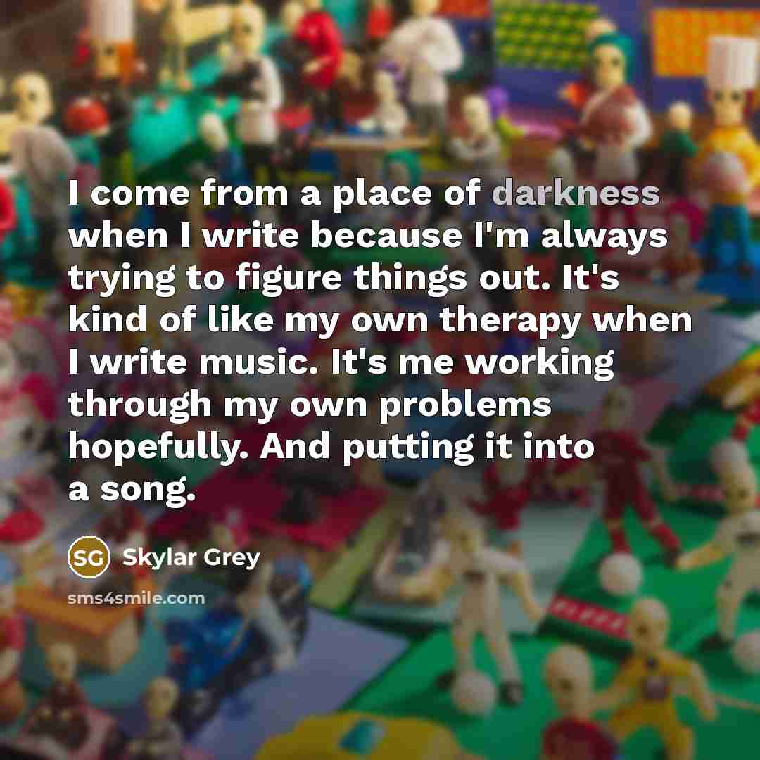 “I come from a place of darkness when I write…” quote by Skylar Grey
