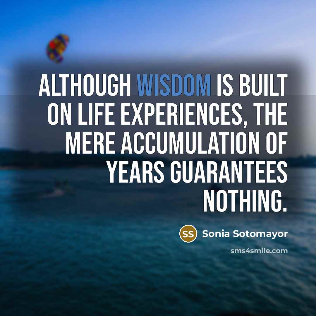 “Although wisdom is built on life experiences, the mere accumulation…” quote by Sonia Sotomayor