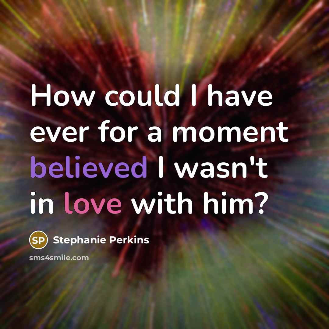 “How could I have ever for a moment believed I wasn't in love with him?” quote by Stephanie Perkins