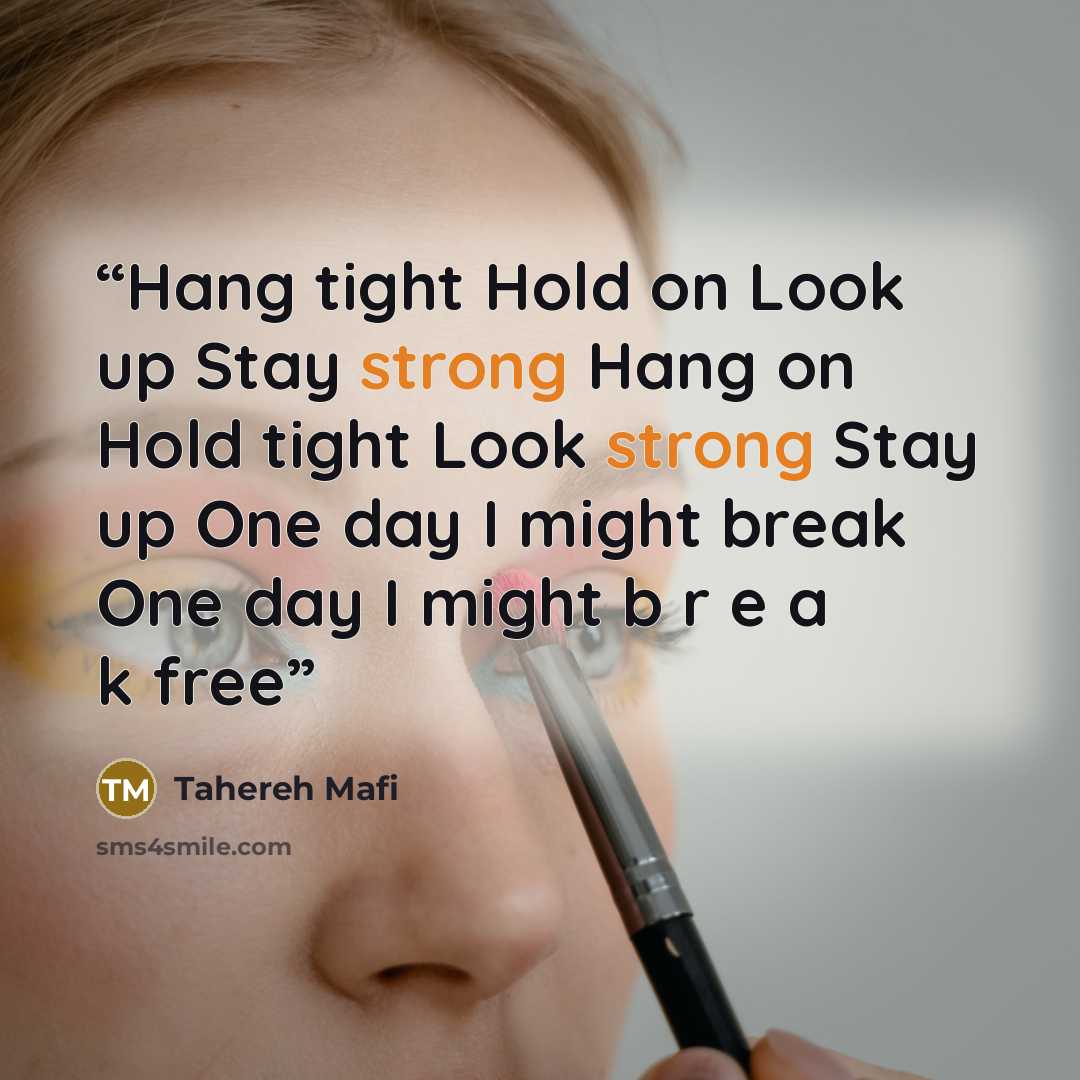 “Hang tight Hold on Look up Stay strong Hang on Hold tight Look strong Stay up One day I might break One day I might b r e a k free” quote by Tahereh Mafi