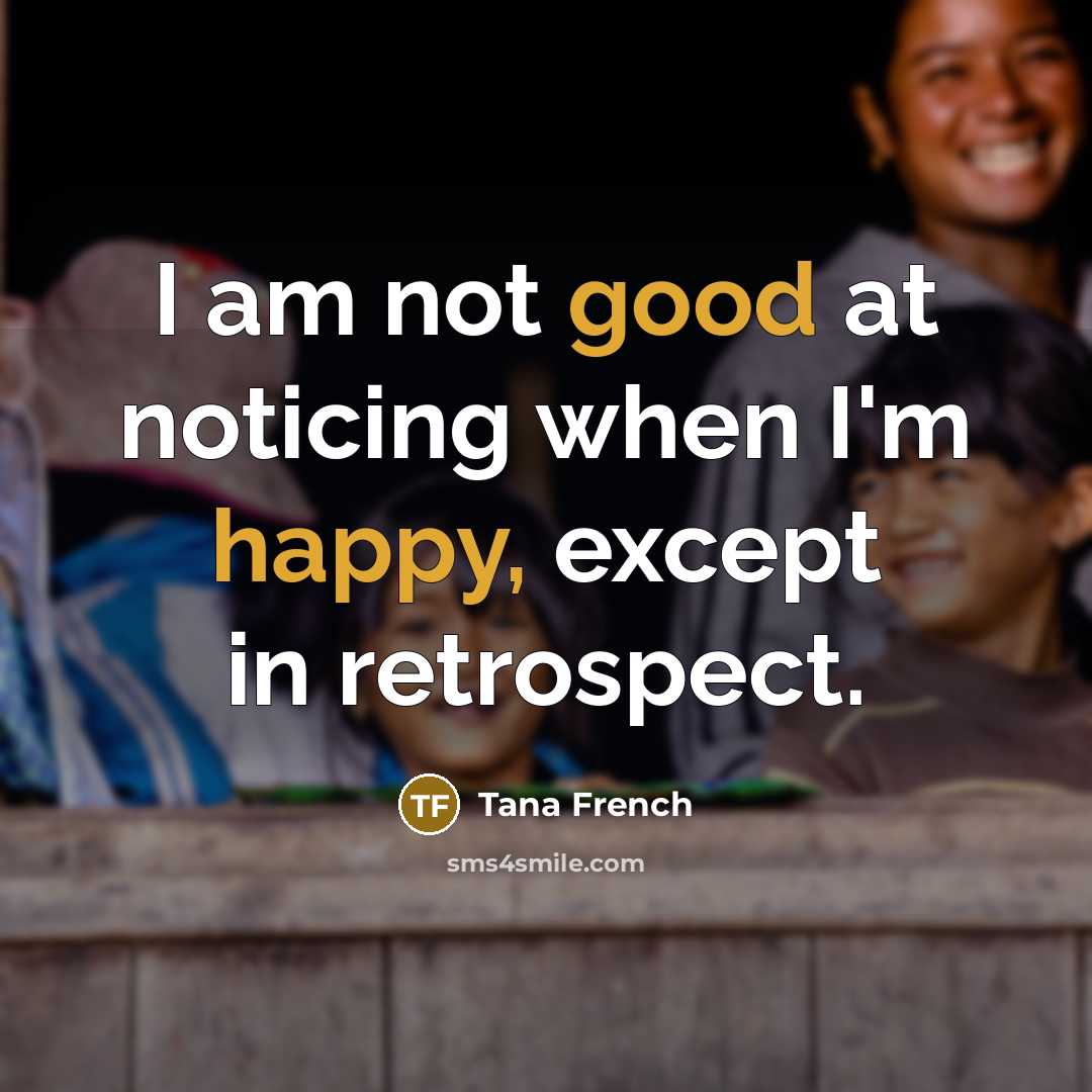 “I am not good at noticing when I'm happy, except…” quote by Tana French