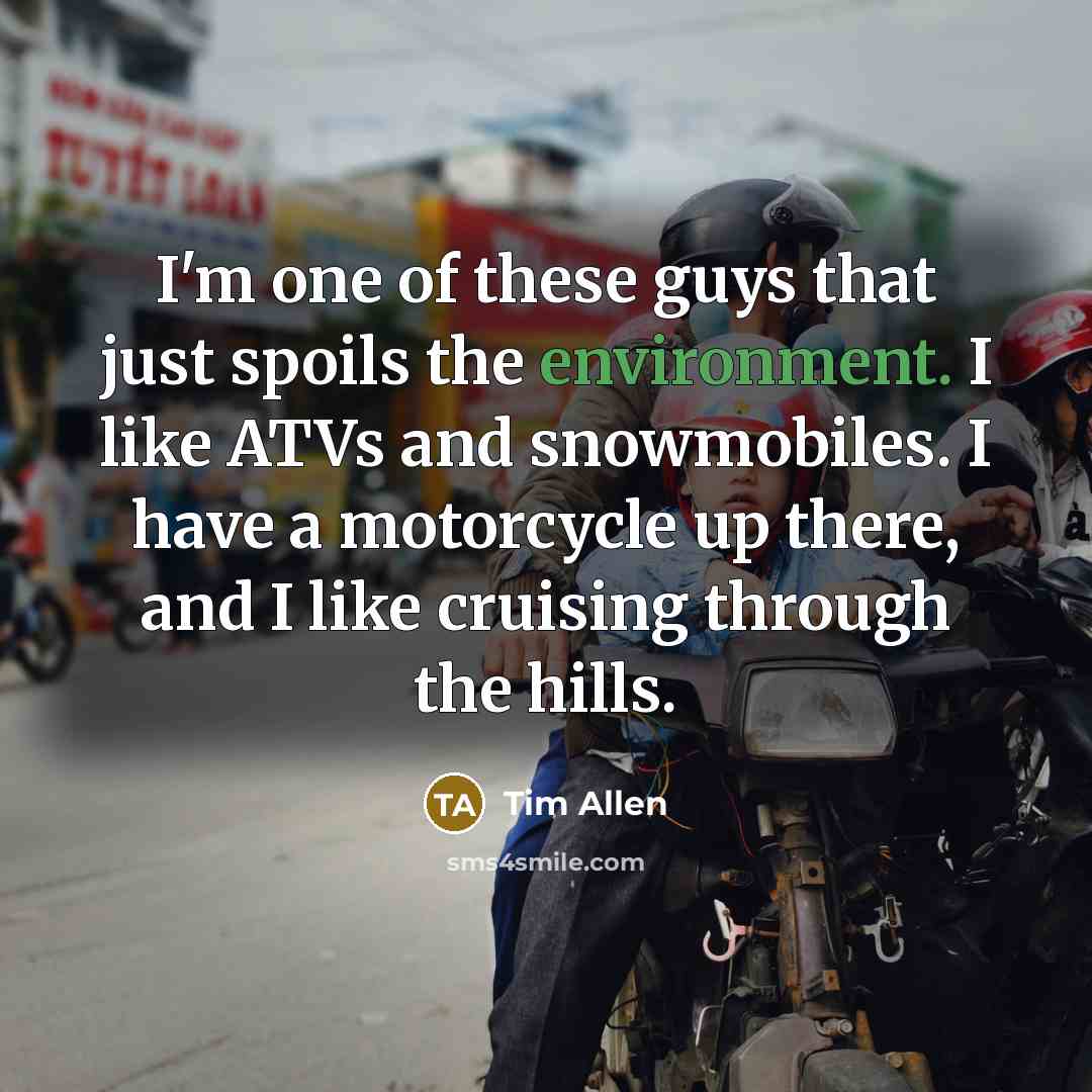 “I'm one of these guys that just spoils the environment.…” quote by Tim Allen