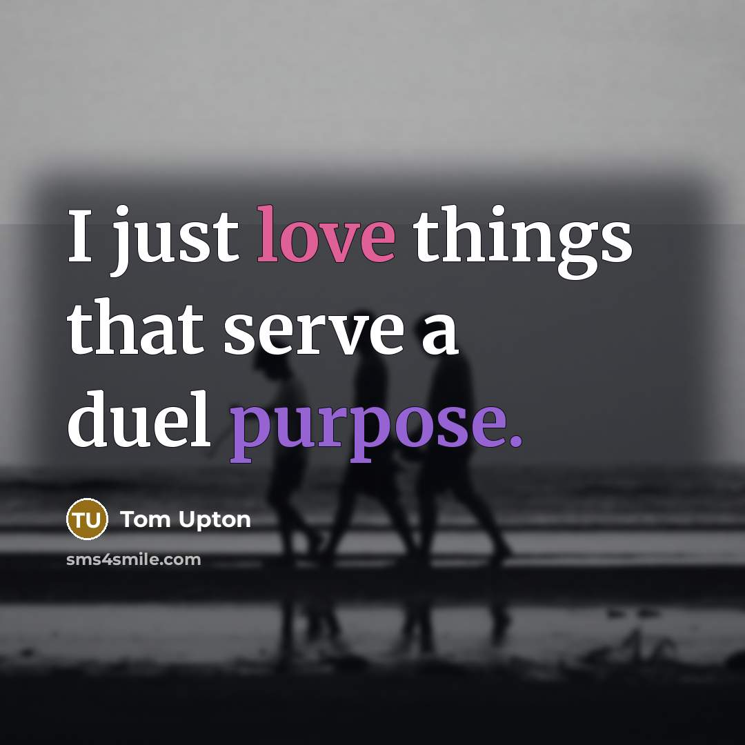 “I just love things that serve a duel purpose.” quote by Tom Upton