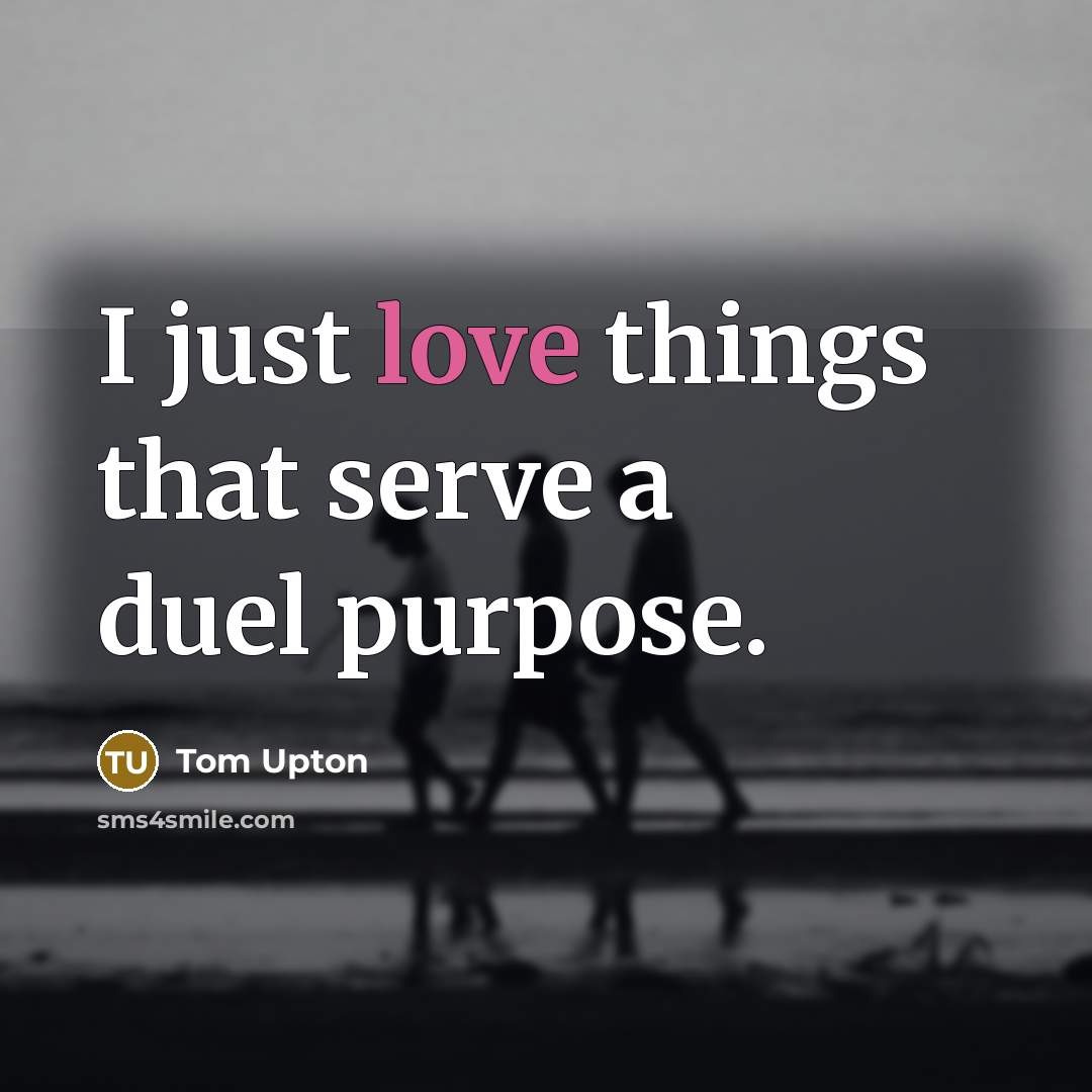 “I just love things that serve a duel purpose.…” quote by Tom Upton