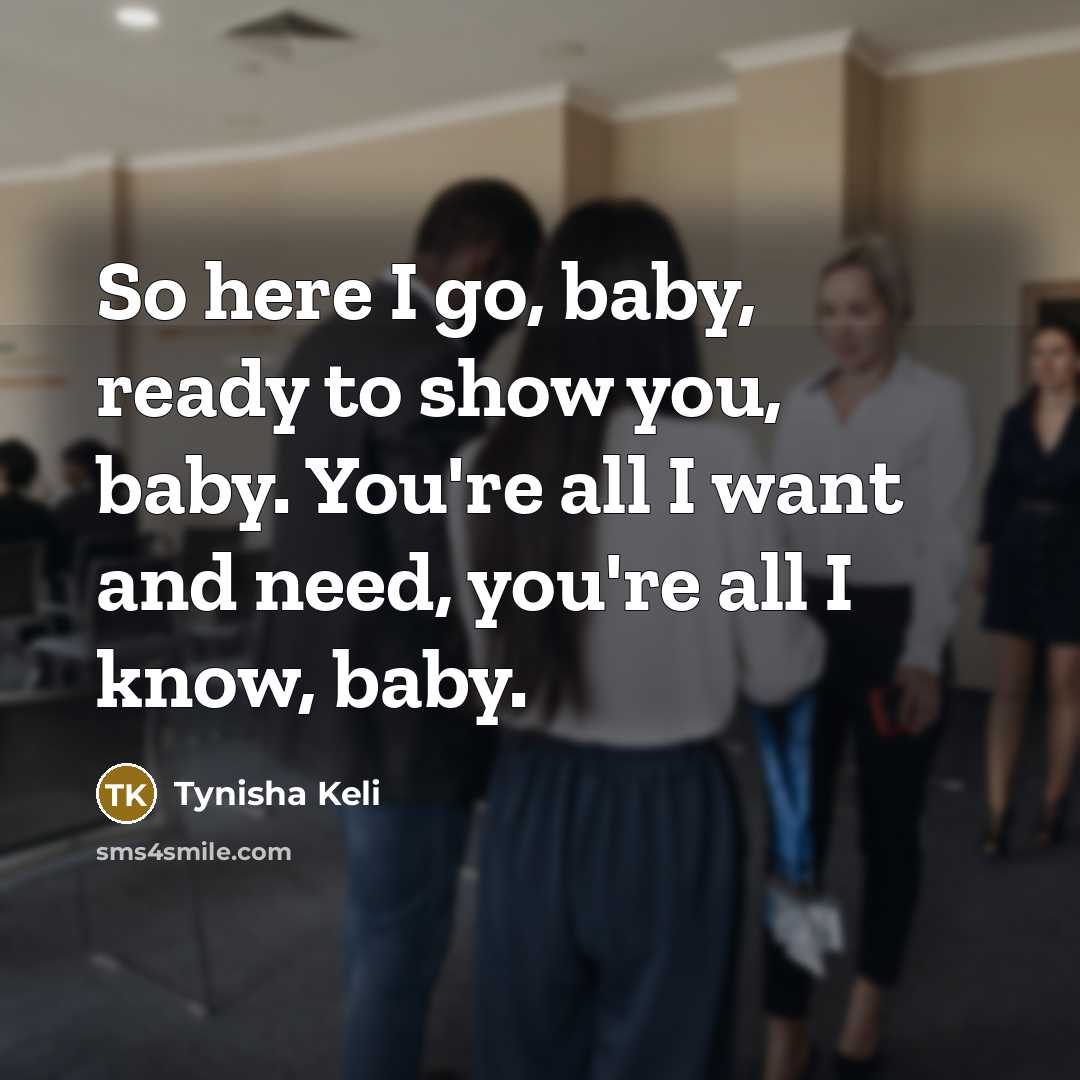 “So here I go, baby, ready to show you, baby. You're all I want and need, you're all I know, baby.” quote by Tynisha Keli