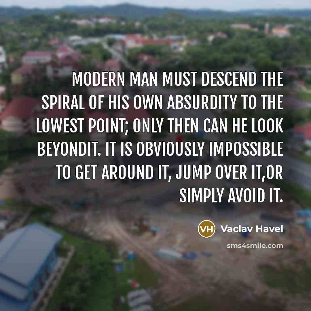 “Modern man must descend the spiral of his own absurdity…” quote by Vaclav Havel