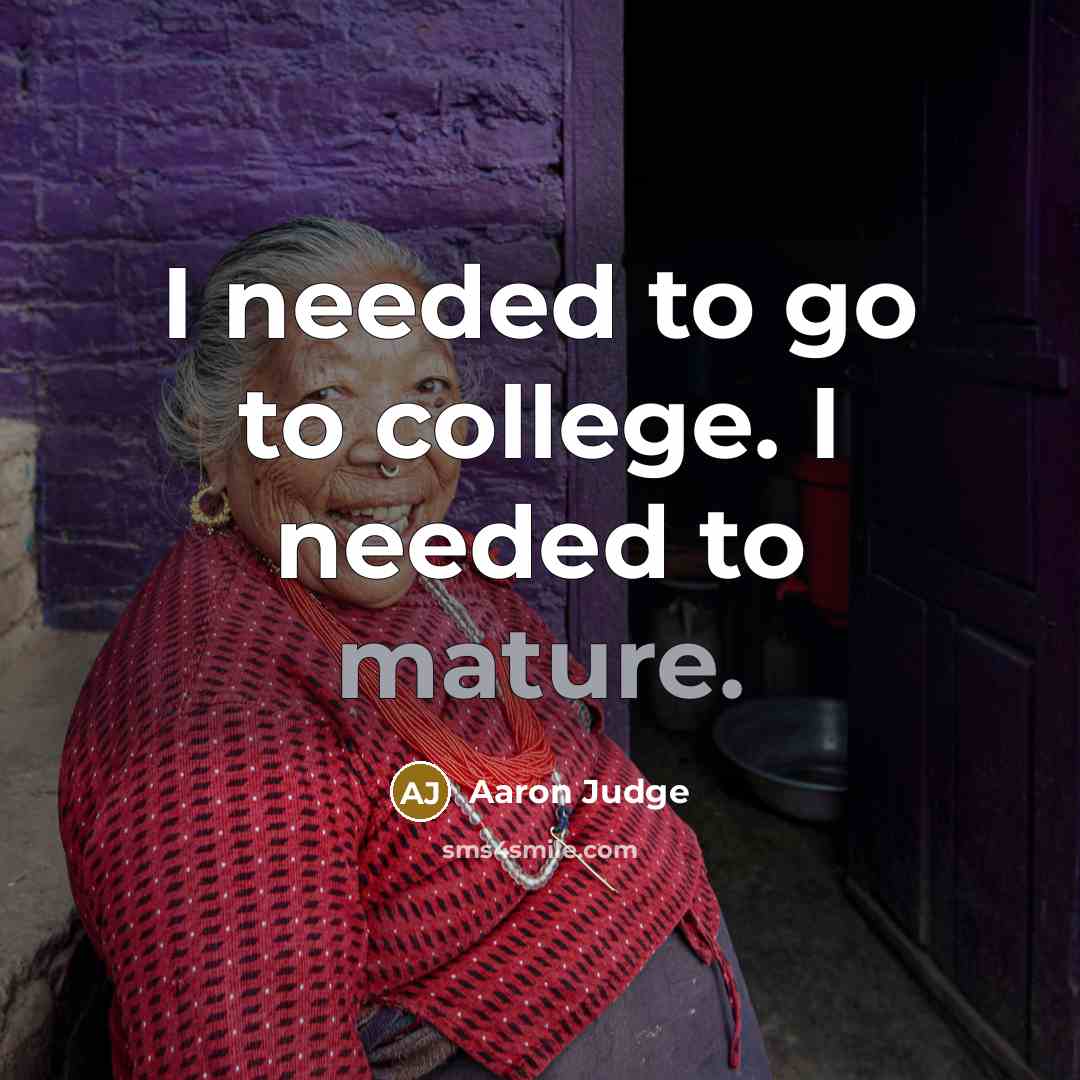 “I needed to go to college. I needed to mature.…” quote by Aaron Judge