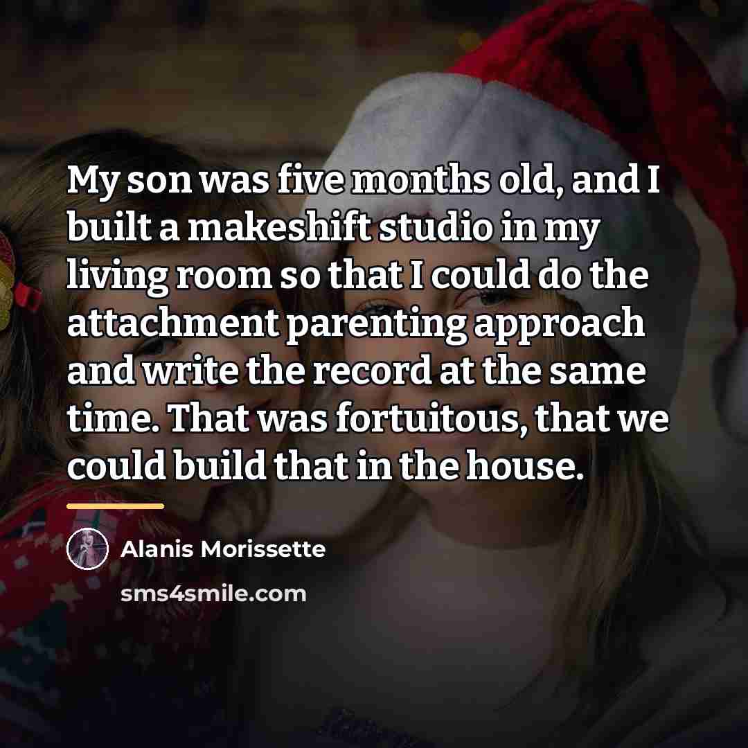 “My son was five months old, and I built a…” quote by Alanis Morissette