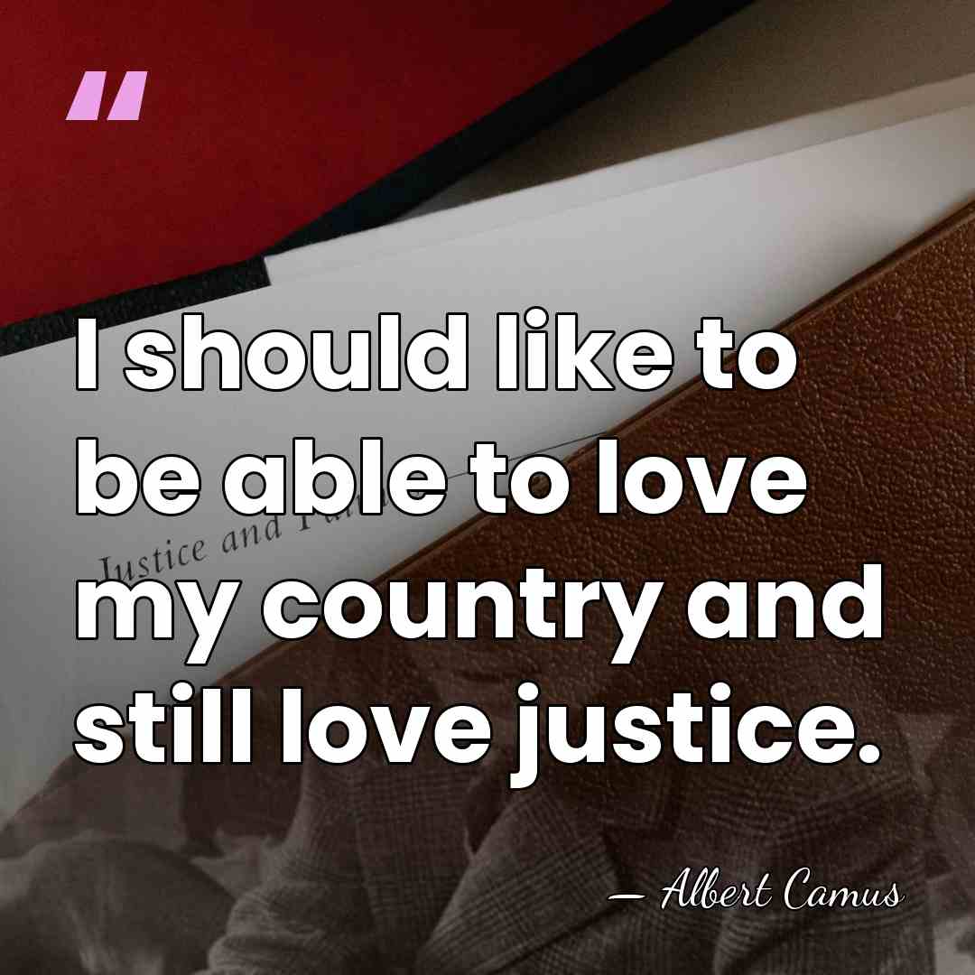 I should like to be able to love my country and still&hellip; - Albert Camus