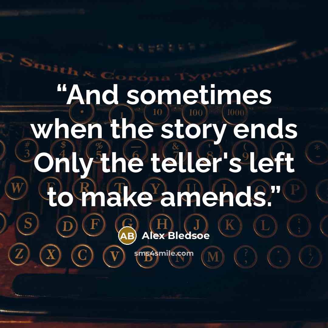 “And sometimes when the story ends Only the teller's left to make amends.” quote by Alex Bledsoe