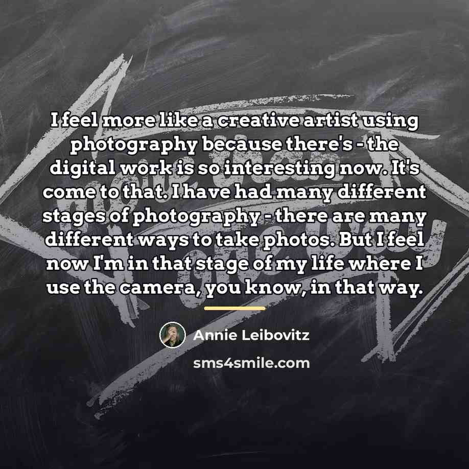 “I feel more like a creative artist using photography because…” quote by Annie Leibovitz