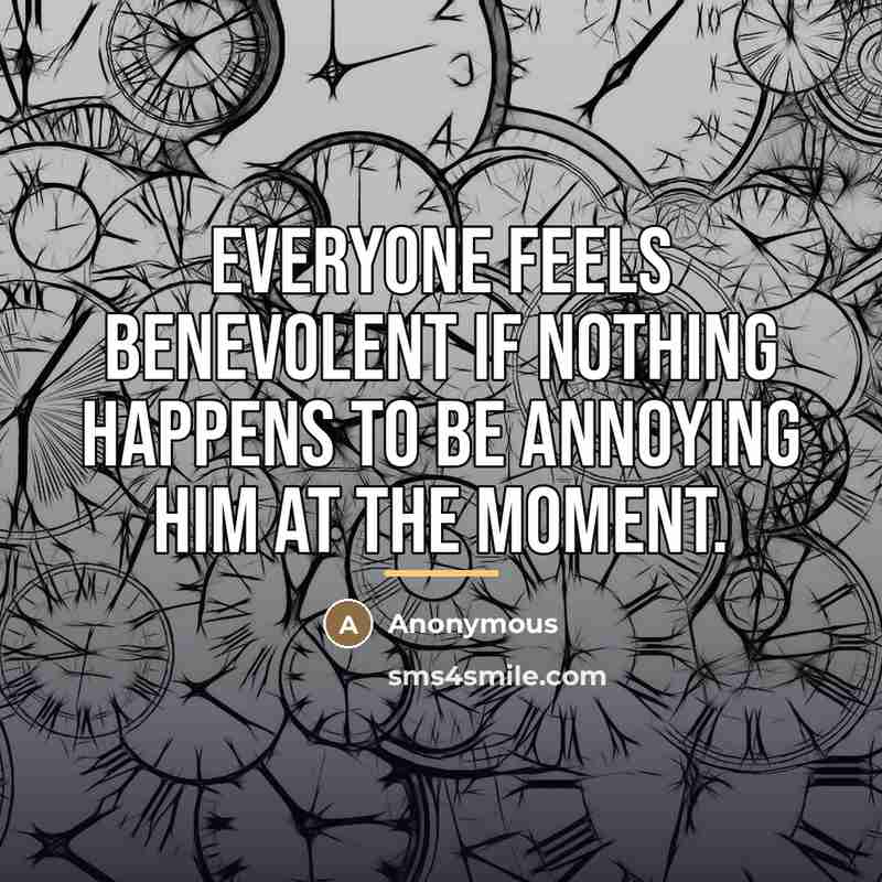 “Everyone feels benevolent if nothing happens to be annoying him…” quote by Anonymous