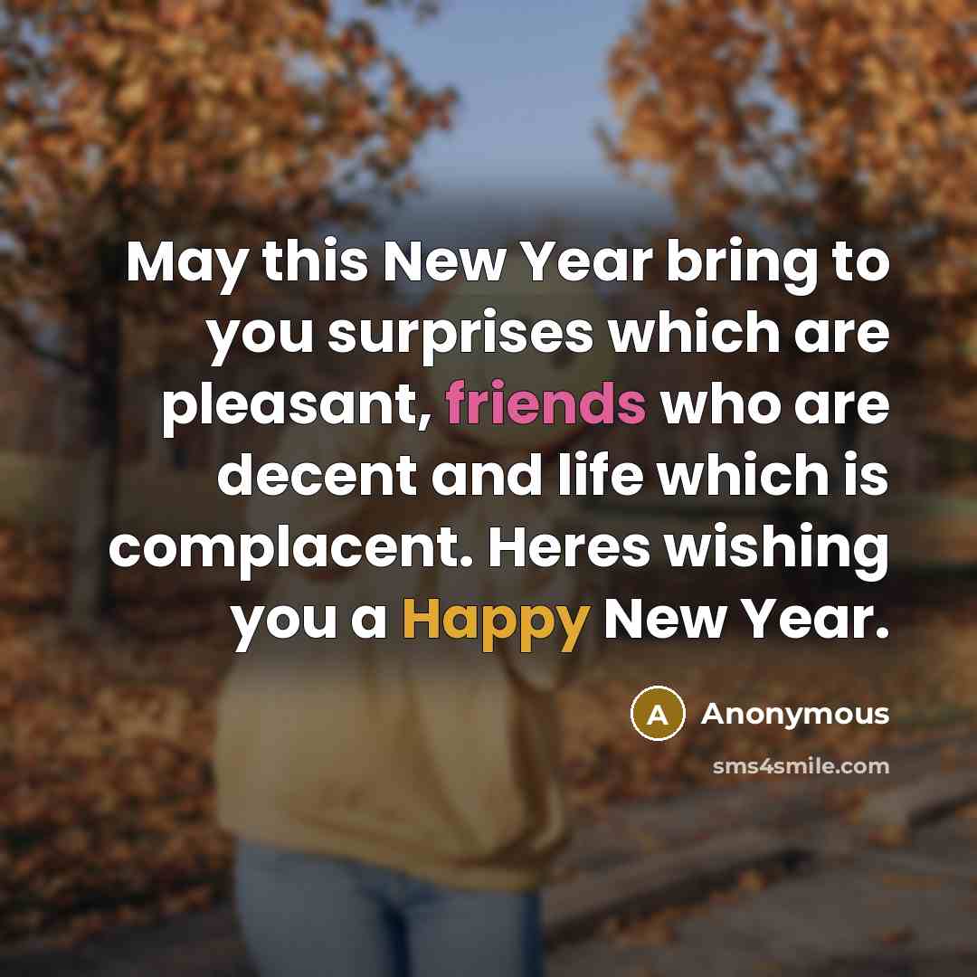 “May this New Year bring to you surprises which are pleasant, friends who are decent and life which is complacent. Heres wishing you a Happy New Year.” quote by Anonymous