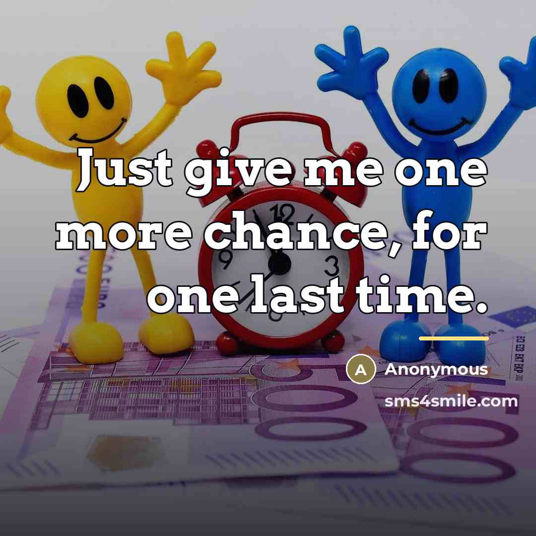 “Just give me one more chance, for one last time.…” quote by Anonymous
