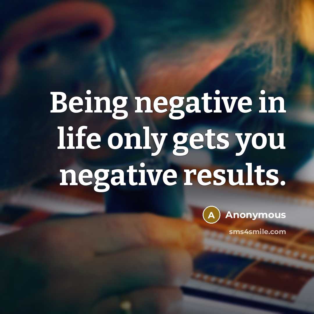 “Being negative in life only gets you negative results.…” quote by Anonymous