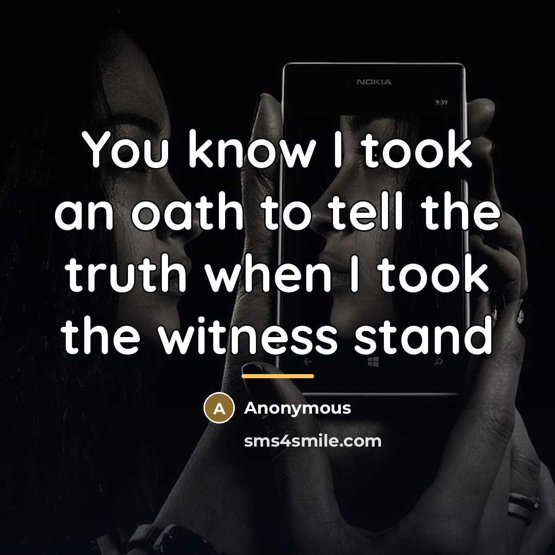 “You know I took an oath to tell the truth…” quote by Anonymous