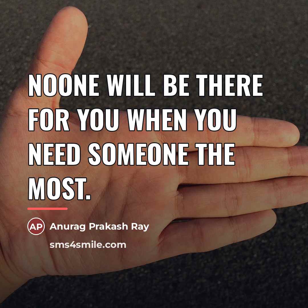 “Noone will be there for you when you need someone…” quote by Anurag Prakash Ray