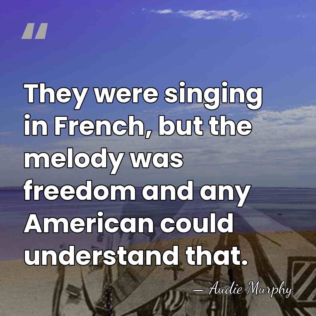 They were singing in French, but the melody was freedom and any&hellip; - Audie Murphy