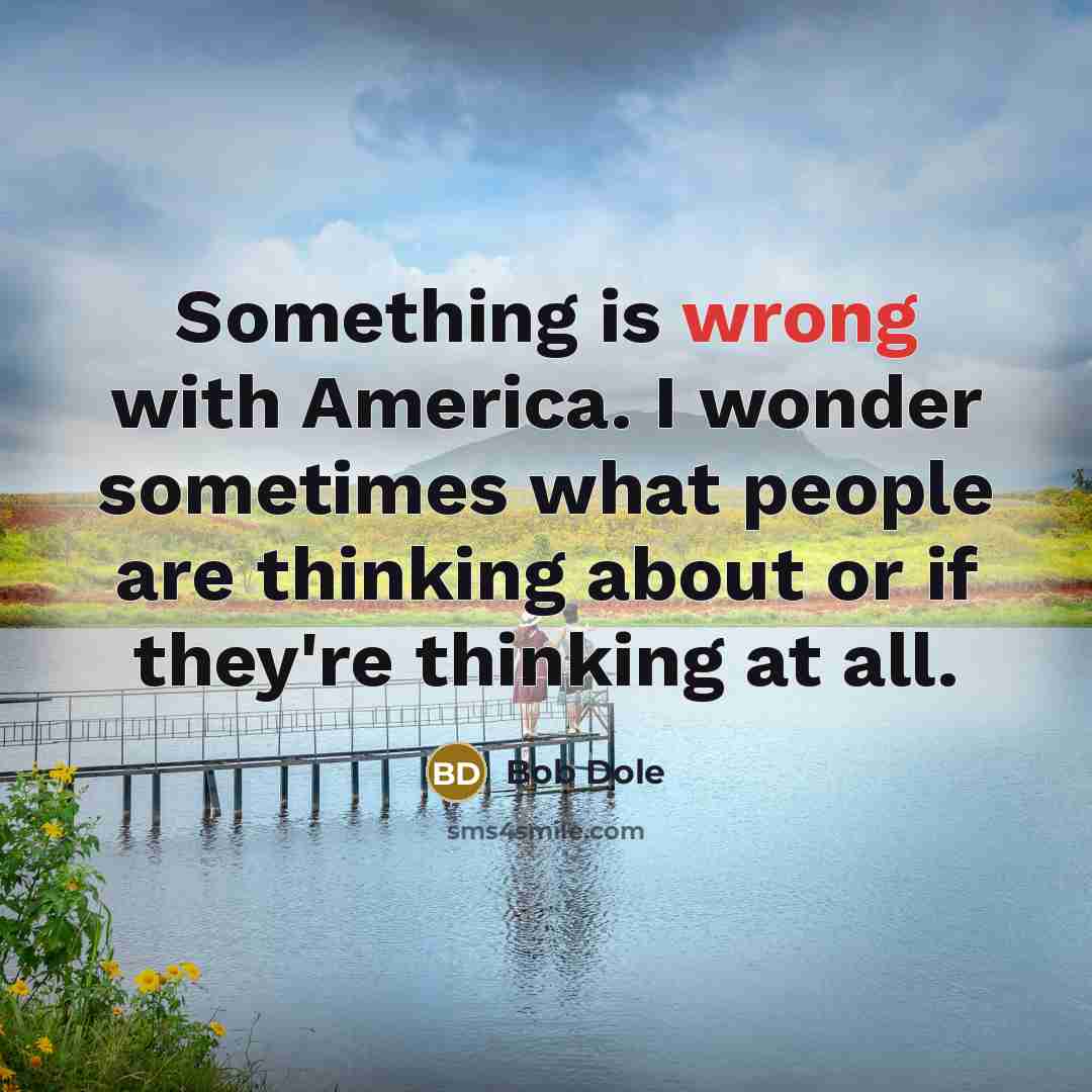 “Something is wrong with America. I wonder sometimes what people…” quote by Bob Dole