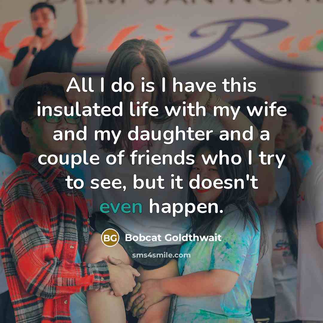 “All I do is I have this insulated life with…” quote by Bobcat Goldthwait