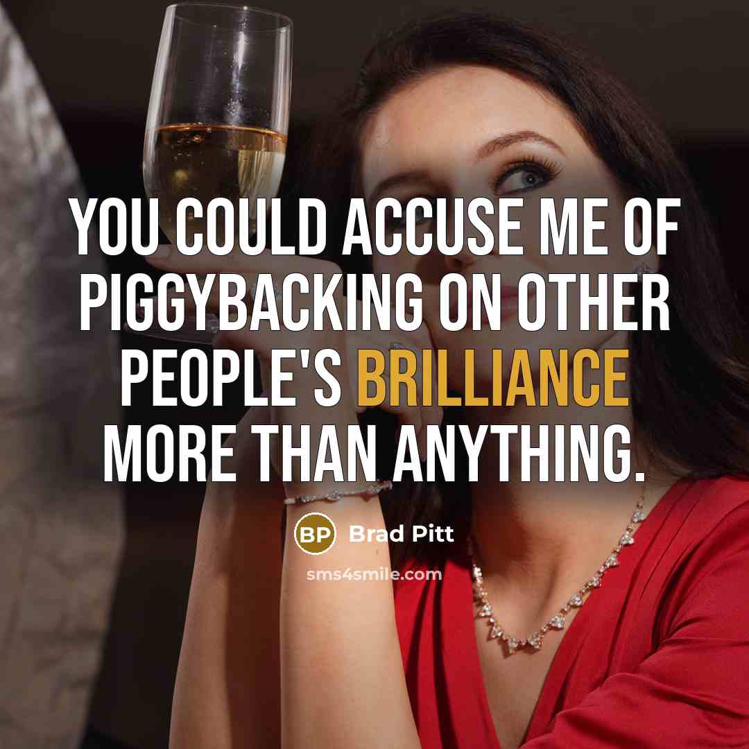 “You could accuse me of piggybacking on other people's brilliance…” quote by Brad Pitt