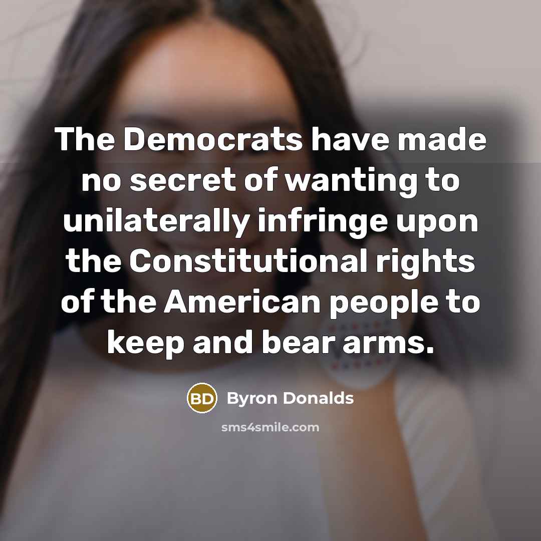 “The Democrats have made no secret of wanting to unilaterally infringe upon the Constitutional rights of the American people to keep and bear arms.” quote by Byron Donalds