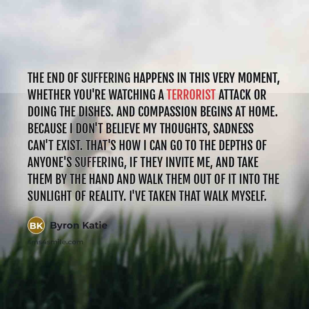 “The end of suffering happens in this very moment, whether…” quote by Byron Katie